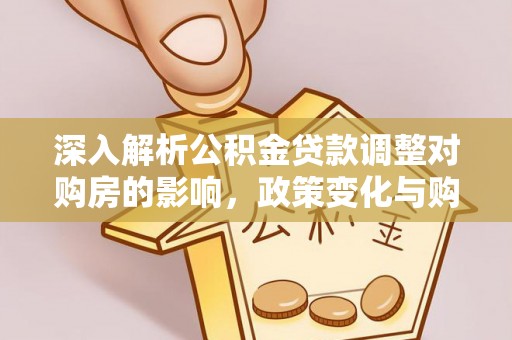 重庆深入解析公积金贷款调整对购房的影响，政策变化与购房者选择