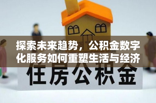 重庆探索未来趋势，公积金数字化服务如何重塑生活与经济