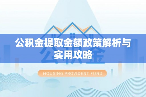 重庆公积金提取金额政策解析与实用攻略
