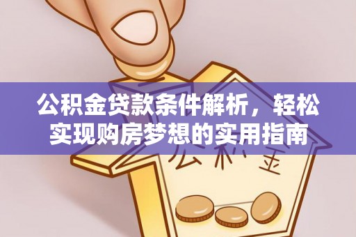 重庆公积金贷款条件解析，轻松实现购房梦想的实用指南