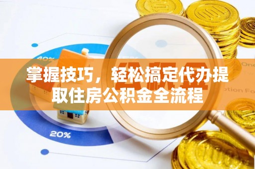 重庆掌握技巧，轻松搞定代办提取住房公积金全流程