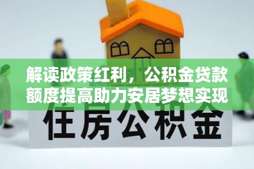 重庆解读政策红利，公积金贷款额度提高助力安居梦想实现