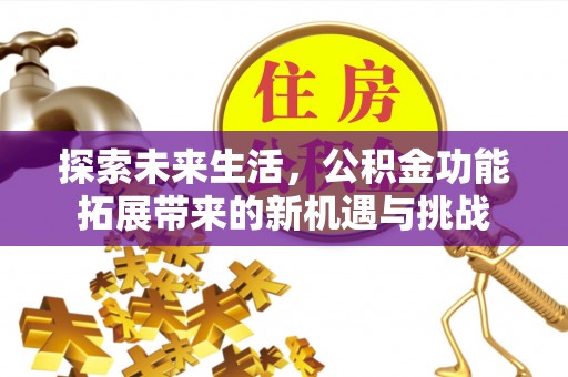 重庆探索未来生活，公积金功能拓展带来的新机遇与挑战