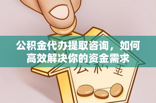 重庆公积金代办提取咨询，如何高效解决你的资金需求