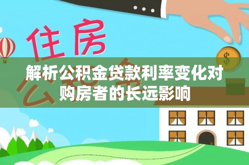 重庆解析公积金贷款利率变化对购房者的长远影响