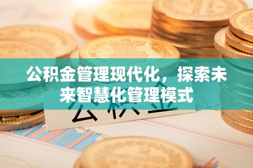 重庆公积金管理现代化，探索未来智慧化管理模式