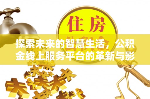 重庆探索未来的智慧生活，公积金线上服务平台的革新与影响