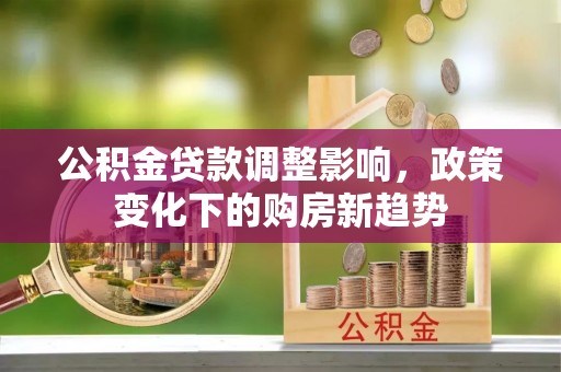 重庆公积金贷款调整影响，政策变化下的购房新趋势
