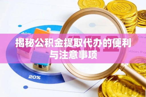 重庆揭秘公积金提取代办的便利与注意事项