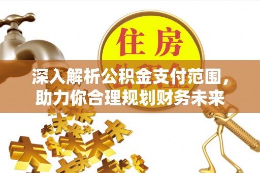 重庆深入解析公积金支付范围，助力你合理规划财务未来