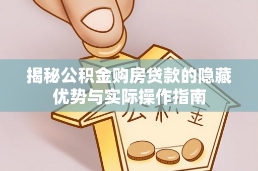 重庆揭秘公积金购房贷款的隐藏优势与实际操作指南