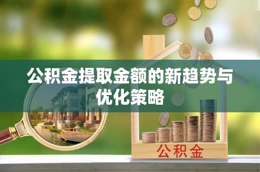 重庆公积金提取金额的新趋势与优化策略