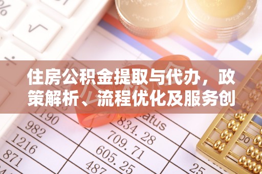 重庆住房公积金提取与代办，政策解析、流程优化及服务创新