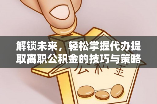 重庆解锁未来，轻松掌握代办提取离职公积金的技巧与策略