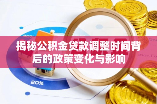 重庆揭秘公积金贷款调整时间背后的政策变化与影响