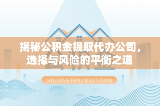 重庆揭秘公积金提取代办公司，选择与风险的平衡之道