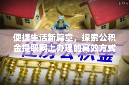 重庆便捷生活新篇章，探索公积金提取网上办理的高效方式