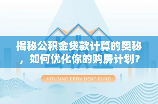 重庆揭秘公积金贷款计算的奥秘，如何优化你的购房计划？