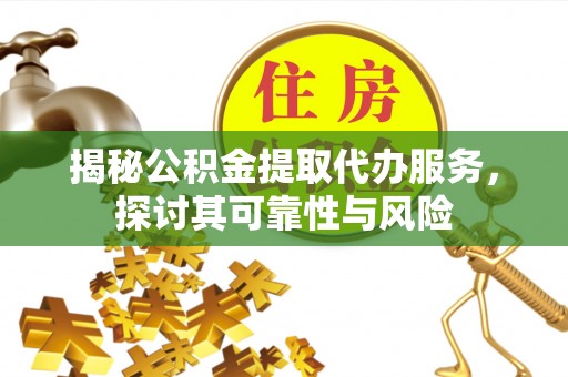 重庆揭秘公积金提取代办服务，探讨其可靠性与风险