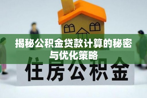 重庆揭秘公积金贷款计算的秘密与优化策略
