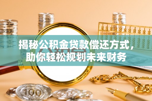 重庆揭秘公积金贷款偿还方式，助你轻松规划未来财务