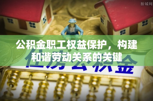 重庆公积金职工权益保护，构建和谐劳动关系的关键