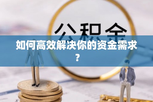 重庆如何高效解决你的资金需求？