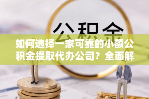 重庆如何选择一家可靠的小额公积金提取代办公司？全面解析与指南