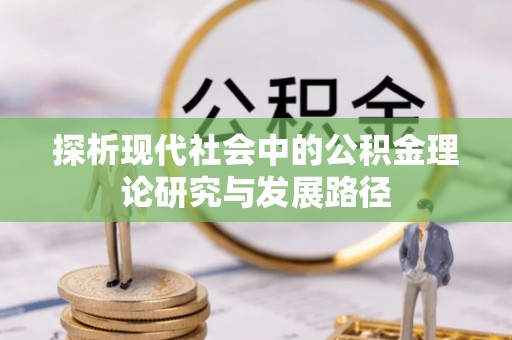 重庆探析现代社会中的公积金理论研究与发展路径