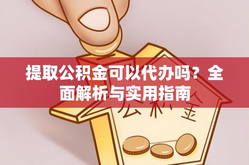 重庆提取公积金可以代办吗？全面解析与实用指南