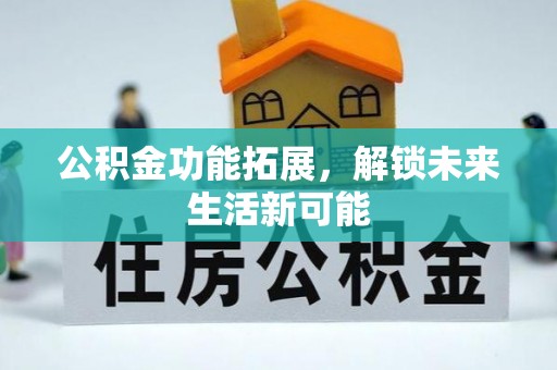 重庆公积金功能拓展，解锁未来生活新可能