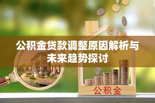 重庆公积金贷款调整原因解析与未来趋势探讨