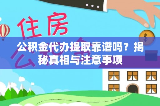 重庆公积金代办提取靠谱吗？揭秘真相与注意事项