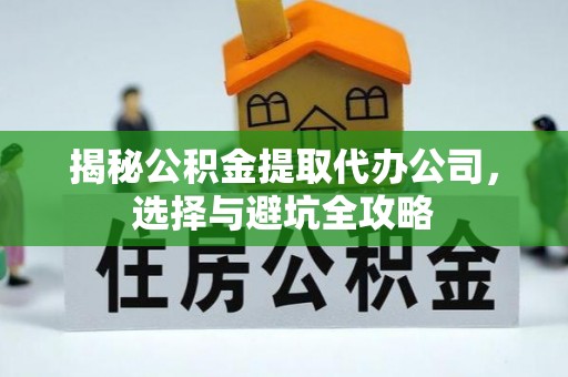 重庆揭秘公积金提取代办公司，选择与避坑全攻略