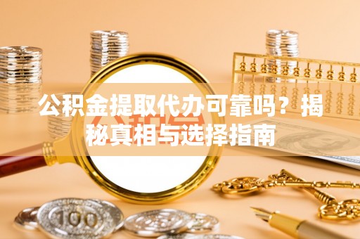 重庆公积金提取代办可靠吗？揭秘真相与选择指南