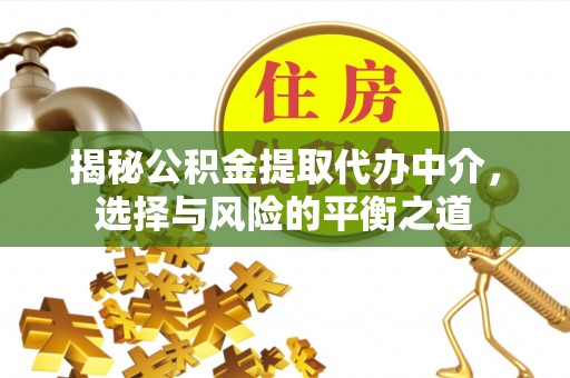 重庆揭秘公积金提取代办中介，选择与风险的平衡之道