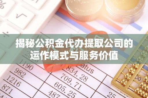 重庆揭秘公积金代办提取公司的运作模式与服务价值