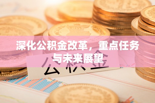 重庆深化公积金改革，重点任务与未来展望