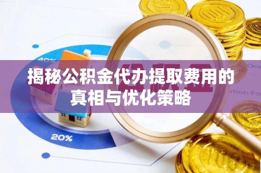 重庆揭秘公积金代办提取费用的真相与优化策略