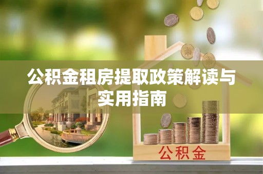 重庆公积金租房提取政策解读与实用指南