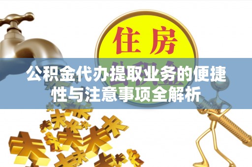 重庆公积金代办提取业务的便捷性与注意事项全解析