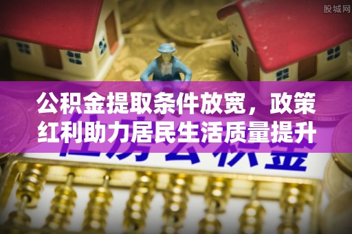 重庆公积金提取条件放宽，政策红利助力居民生活质量提升