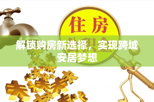 重庆解锁购房新选择，实现跨城安居梦想