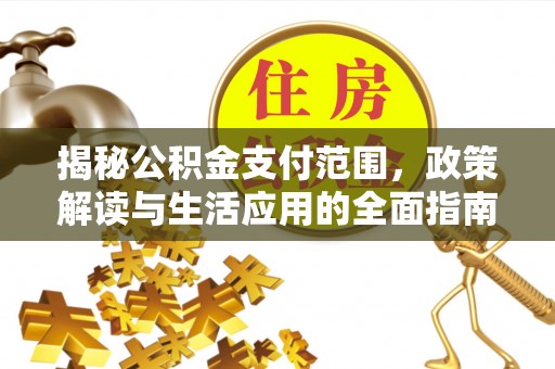 重庆揭秘公积金支付范围，政策解读与生活应用的全面指南
