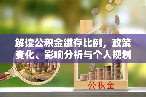 重庆解读公积金缴存比例，政策变化、影响分析与个人规划