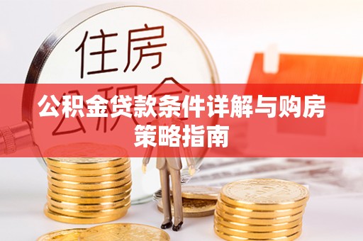 重庆公积金贷款条件详解与购房策略指南