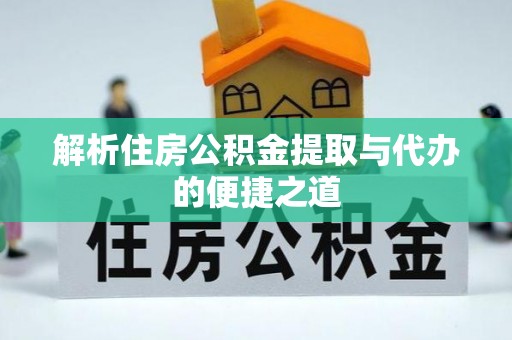 重庆解析住房公积金提取与代办的便捷之道