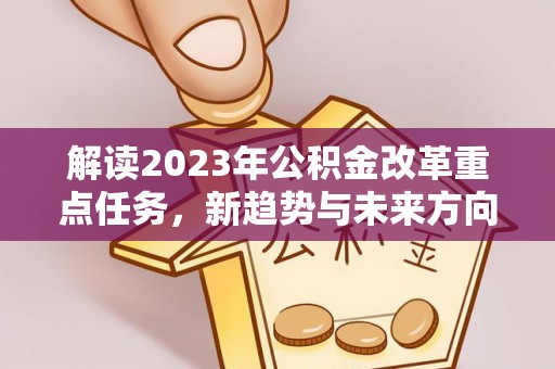重庆解读2023年公积金改革重点任务，新趋势与未来方向