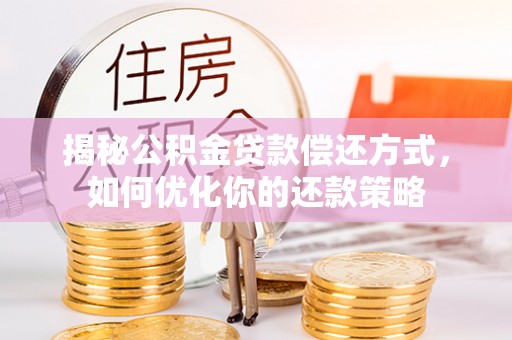重庆揭秘公积金贷款偿还方式，如何优化你的还款策略