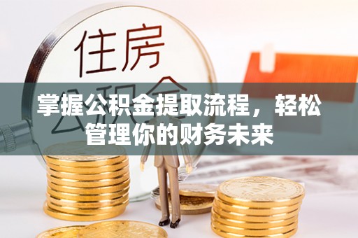 重庆掌握公积金提取流程，轻松管理你的财务未来